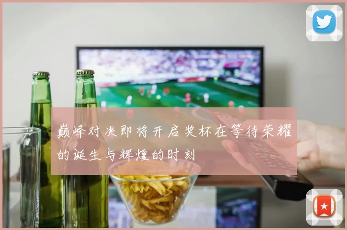 巅峰对决即将开启奖杯在等待荣耀的诞生与辉煌的时刻