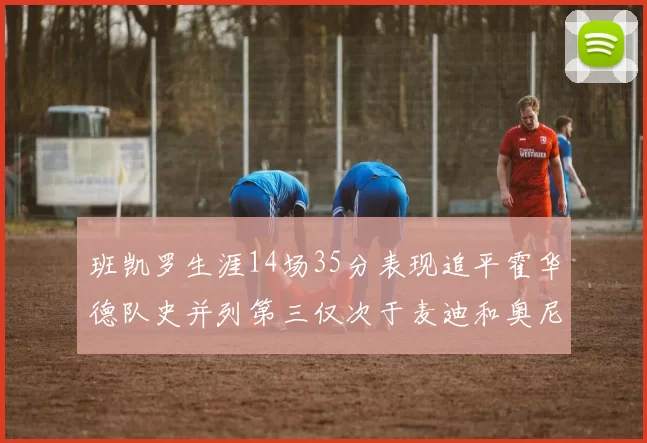 班凯罗生涯14场35分表现追平霍华德队史并列第三仅次于麦迪和奥尼尔