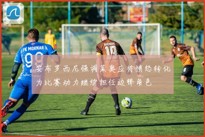 安布罗西尼强调莱奥应将愤怒转化为比赛动力继续担任边锋角色
