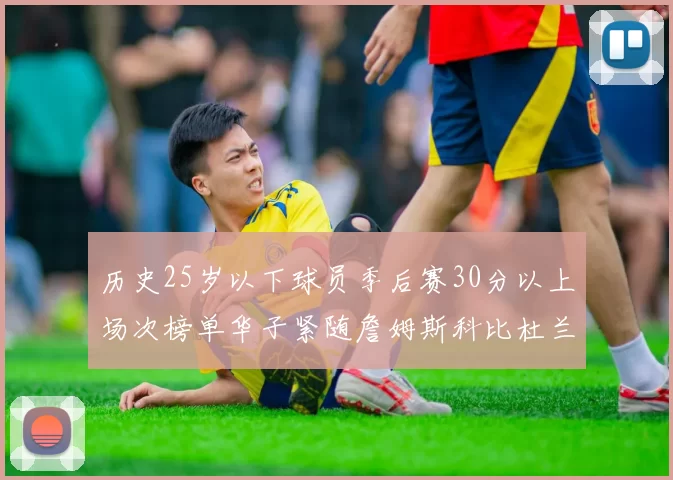 历史25岁以下球员季后赛30分以上场次榜单华子紧随詹姆斯科比杜兰特之后