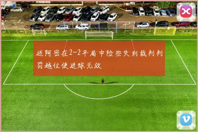 迈阿密在2-2平局中险些失利裁判判罚越位使进球无效