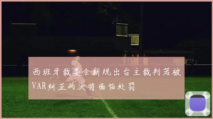 西班牙裁委会新规出台主裁判若被VAR纠正两次将面临处罚