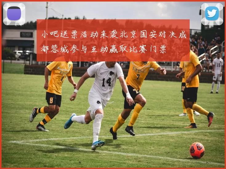 小吧送票活动来袭北京国安对决成都蓉城参与互动赢取比赛门票